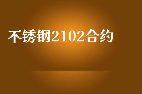 不锈钢2102合约_https://wap.fcdydaikuan.com_投资策略_第1张