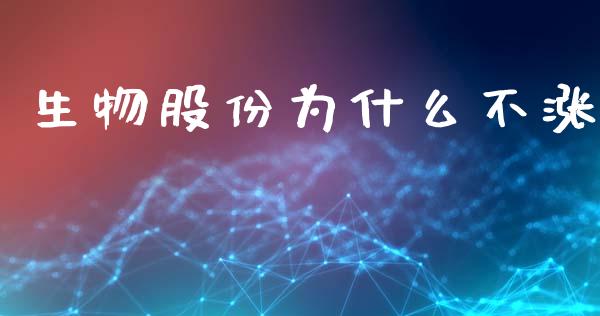 生物股份为什么不涨_https://wap.fcdydaikuan.com_国际投资_第1张