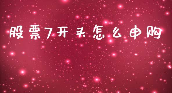 股票7开头怎么申购_https://wap.fcdydaikuan.com_理财顾问_第1张