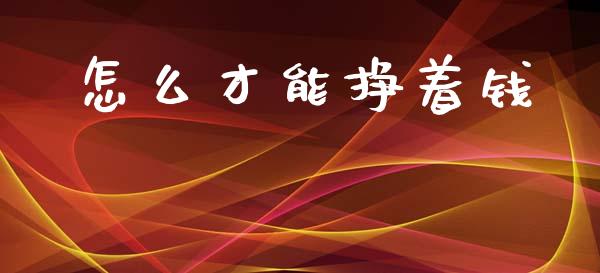 怎么才能挣着钱_https://wap.fcdydaikuan.com_国际投资_第1张