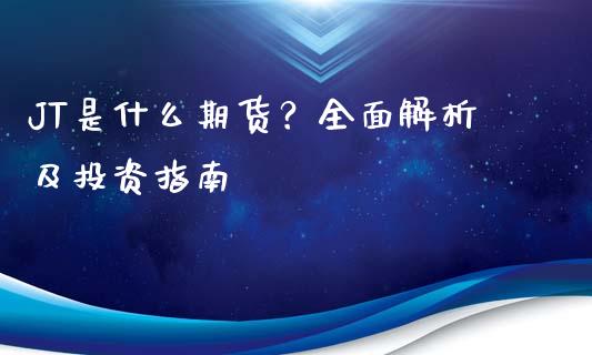 JT是什么期货？全面解析及投资指南_https://wap.fcdydaikuan.com_新股数据_第1张