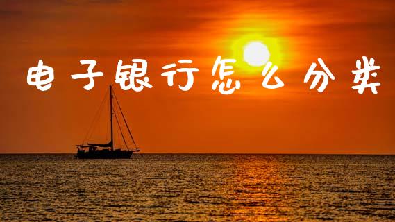 电子银行怎么分类_https://wap.fcdydaikuan.com_理财顾问_第1张