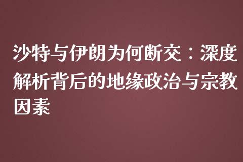 沙特与伊朗为何断交：深度解析背后的地缘政治与宗教因素_https://wap.fcdydaikuan.com_新股数据_第1张
