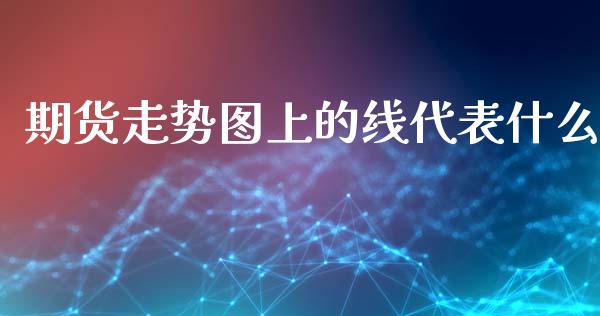 期货走势图上的线代表什么_https://wap.fcdydaikuan.com_新股数据_第1张