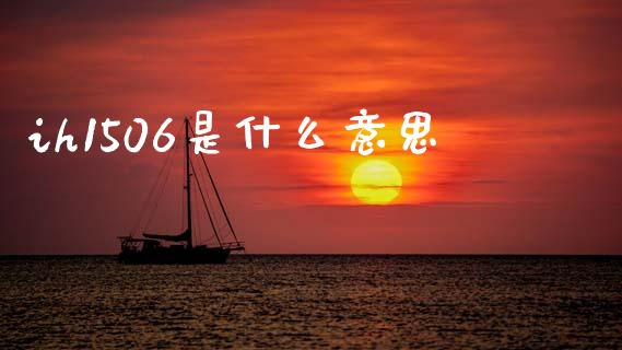 ih1506是什么意思_https://wap.fcdydaikuan.com_理财顾问_第1张