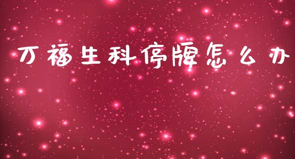 万福生科停牌怎么办_https://wap.fcdydaikuan.com_理财顾问_第1张