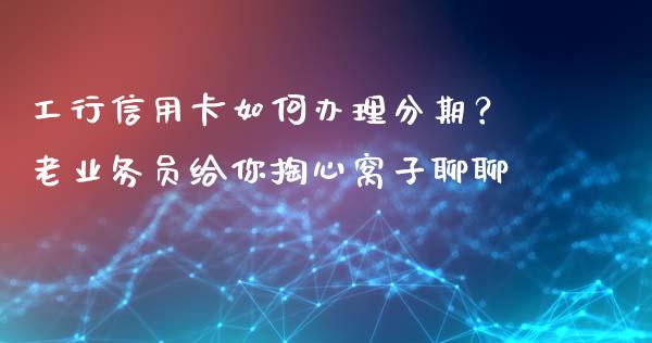 工行信用卡如何办理分期？老业务员给你掏心窝子聊聊_https://wap.fcdydaikuan.com_投资策略_第1张