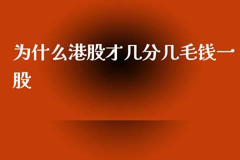 为什么港股才几分几毛钱一股_https://wap.fcdydaikuan.com_理财顾问_第1张