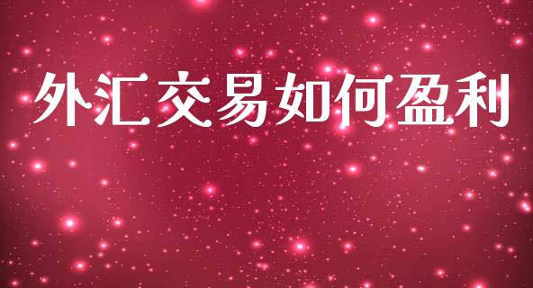 外汇交易如何盈利_https://wap.fcdydaikuan.com_理财顾问_第1张