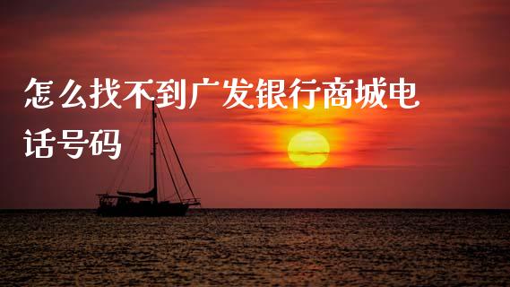 怎么找不到广发银行商城电话号码_https://wap.fcdydaikuan.com_金融机构_第1张