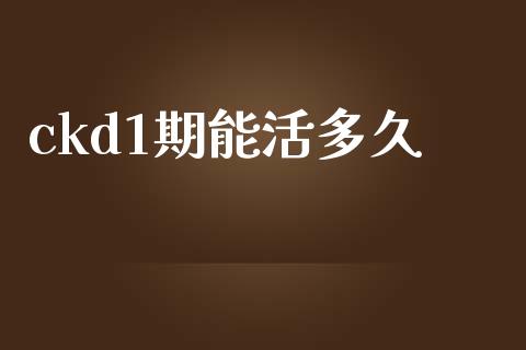 ckd1期能活多久_https://wap.fcdydaikuan.com_金融机构_第1张
