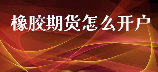 橡胶期货怎么开户_https://wap.fcdydaikuan.com_理财顾问_第1张