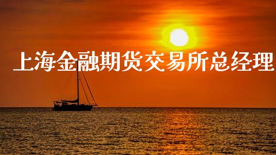 上海金融期货交易所总经理_https://wap.fcdydaikuan.com_新股数据_第1张