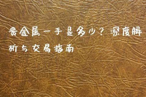 贵金属一手是多少？深度解析与交易指南_https://wap.fcdydaikuan.com_期货品种_第1张