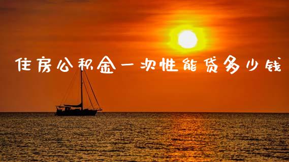 住房公积金一次性能贷多少钱_https://wap.fcdydaikuan.com_新股数据_第1张