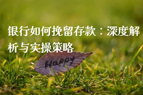 银行如何挽留存款：深度解析与实操策略_https://wap.fcdydaikuan.com_新股数据_第1张