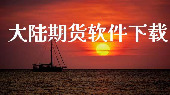 大陆期货软件下载_https://wap.fcdydaikuan.com_国际投资_第1张