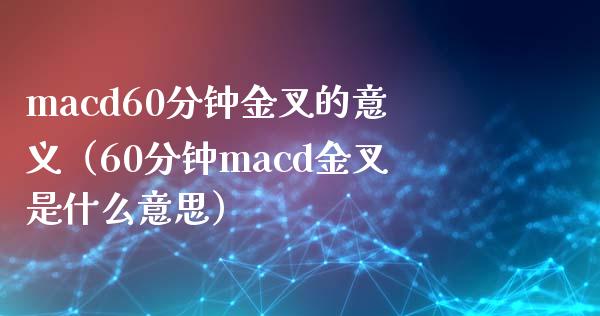 macd60分钟金叉的意义（60分钟macd金叉是什么意思）_https://wap.fcdydaikuan.com_国际投资_第1张
