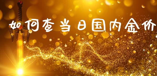 如何查当日国内金价_https://wap.fcdydaikuan.com_新股数据_第1张