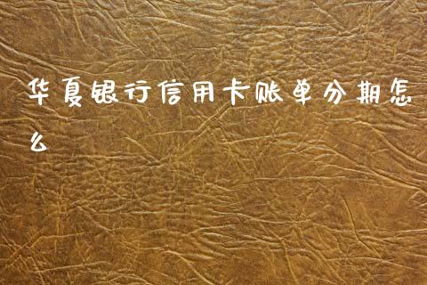 华夏银行信用卡账单分期怎么_https://wap.fcdydaikuan.com_新股数据_第1张