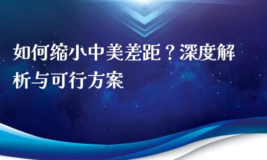 如何缩小中美差距？深度解析与可行方案_https://wap.fcdydaikuan.com_新股数据_第1张