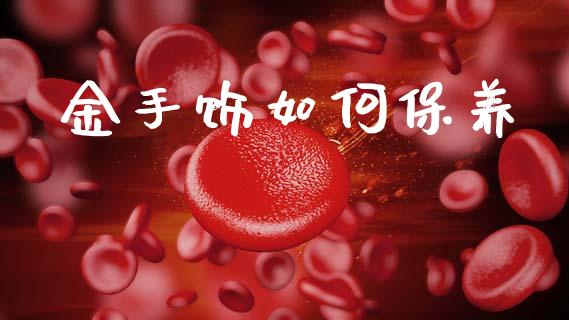 金手饰如何保养_https://wap.fcdydaikuan.com_金融机构_第1张