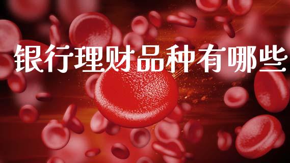 银行理财品种有哪些_https://wap.fcdydaikuan.com_理财顾问_第1张