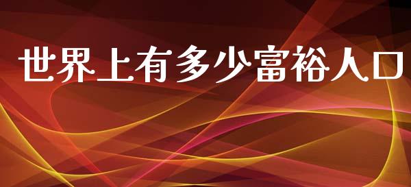 世界上有多少富裕人口_https://wap.fcdydaikuan.com_投资策略_第1张