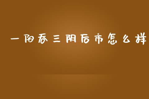 一阳吞三阴后市怎么样_https://wap.fcdydaikuan.com_期货品种_第1张