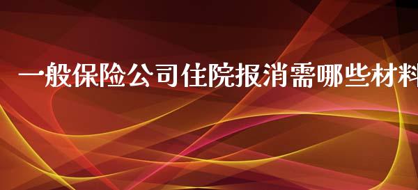 一般保险公司住院报消需哪些材料_https://wap.fcdydaikuan.com_新股数据_第1张