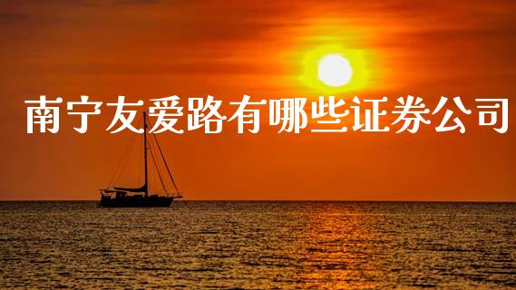南宁友爱路有哪些证券公司_https://wap.fcdydaikuan.com_投资策略_第1张