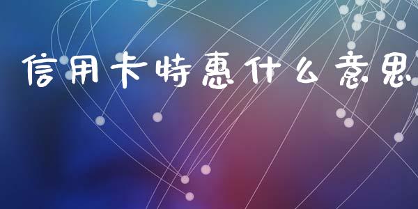 信用卡特惠什么意思_https://wap.fcdydaikuan.com_新股数据_第1张