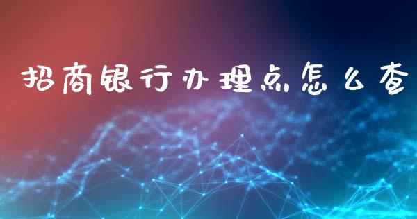 招商银行办理点怎么查_https://wap.fcdydaikuan.com_国际投资_第1张