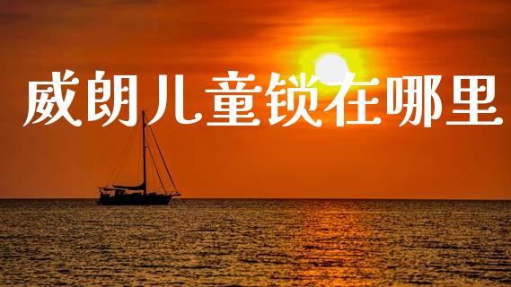 威朗儿童锁在哪里_https://wap.fcdydaikuan.com_新股数据_第1张
