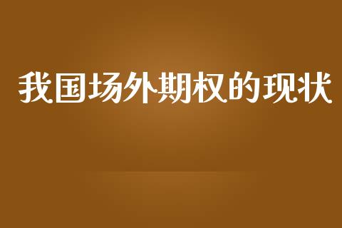 我国场外期权的现状_https://wap.fcdydaikuan.com_国际投资_第1张
