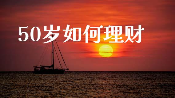 50岁如何理财_https://wap.fcdydaikuan.com_国际投资_第1张