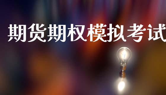 期货期权模拟考试_https://wap.fcdydaikuan.com_理财顾问_第1张