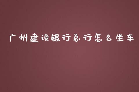 广州建设银行总行怎么坐车_https://wap.fcdydaikuan.com_投资策略_第1张