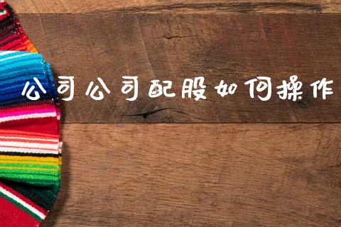 公司公司配股如何操作_https://wap.fcdydaikuan.com_金融机构_第1张