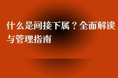 什么是间接下属?全面解读与管理指南_投资策略_第1张_国际投资_理财顾问_投资策略_金融机构 什么是间接下属?全面解读与管理指南_https://wap.fcdydaikuan.com_投资策略_第1张