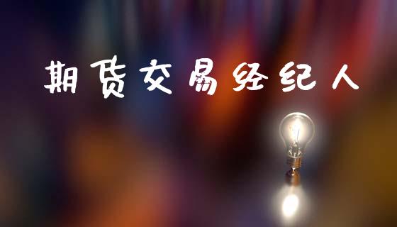期货交易经纪人_https://wap.fcdydaikuan.com_国际投资_第1张