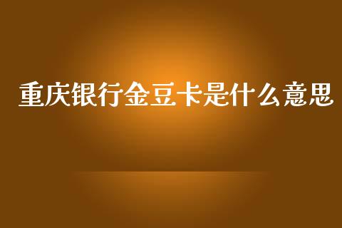 重庆银行金豆卡是什么意思_https://wap.fcdydaikuan.com_新股数据_第1张