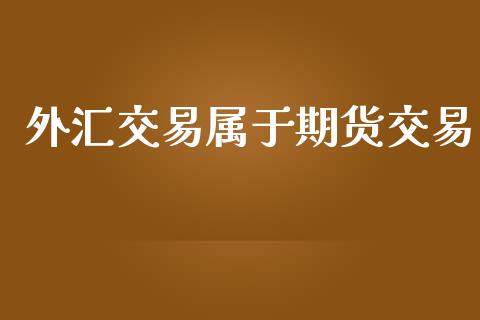 外汇交易属于期货交易_https://wap.fcdydaikuan.com_期货品种_第1张