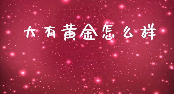 大有黄金怎么样_https://wap.fcdydaikuan.com_国际投资_第1张