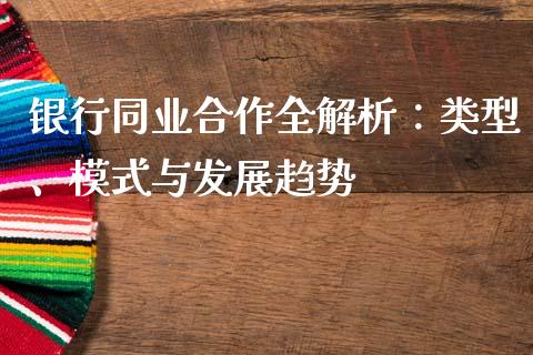 银行同业合作全解析：类型、模式与发展趋势_https://wap.fcdydaikuan.com_理财顾问_第1张