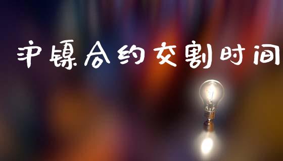 沪镍合约交割时间_https://wap.fcdydaikuan.com_理财顾问_第1张
