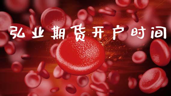 弘业期货开户时间_https://wap.fcdydaikuan.com_投资策略_第1张