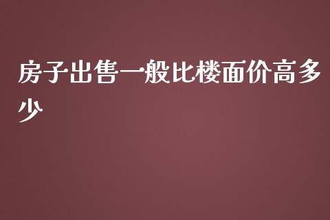房子出售一般比楼面价高多少_https://wap.fcdydaikuan.com_期货品种_第1张