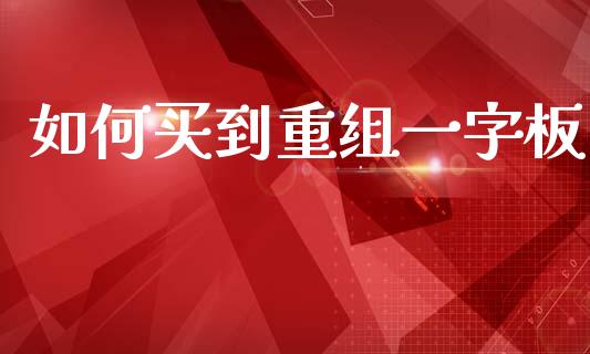 如何买到重组一字板_https://wap.fcdydaikuan.com_期货品种_第1张