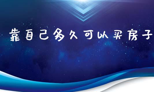 靠自己多久可以买房子_https://wap.fcdydaikuan.com_期货品种_第1张